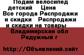 Подам велосипед детский. › Цена ­ 700 - Все города Распродажи и скидки » Распродажи и скидки на товары   . Владимирская обл.,Радужный г.